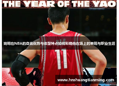 姚明在NBA的身高优势与体型特点如何影响他在场上的表现与职业生涯