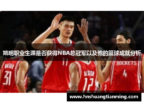 姚明职业生涯是否获得NBA总冠军以及他的篮球成就分析