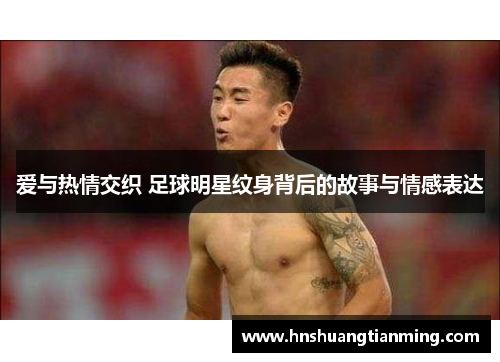 爱与热情交织 足球明星纹身背后的故事与情感表达