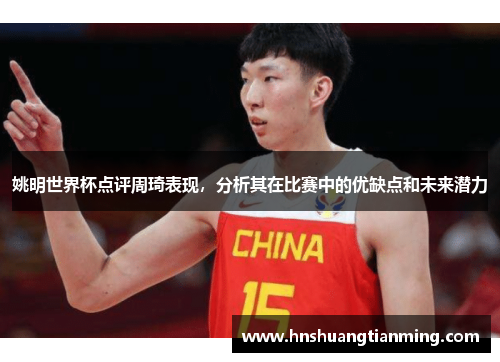 姚明世界杯点评周琦表现，分析其在比赛中的优缺点和未来潜力