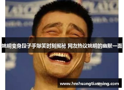 姚明变身段子手爆笑时刻揭秘 网友热议姚明的幽默一面
