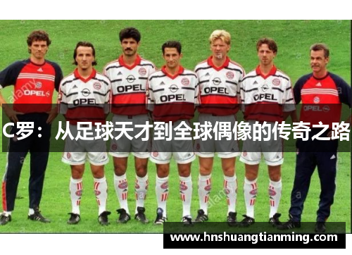 C罗：从足球天才到全球偶像的传奇之路