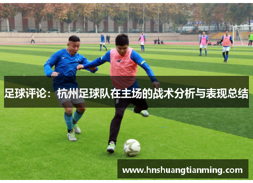 足球评论：杭州足球队在主场的战术分析与表现总结
