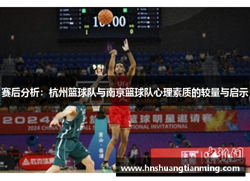 赛后分析：杭州篮球队与南京篮球队心理素质的较量与启示