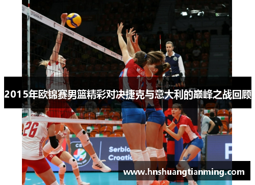 2015年欧锦赛男篮精彩对决捷克与意大利的巅峰之战回顾