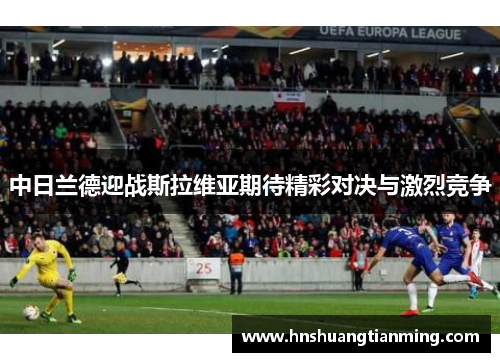 中日兰德迎战斯拉维亚期待精彩对决与激烈竞争