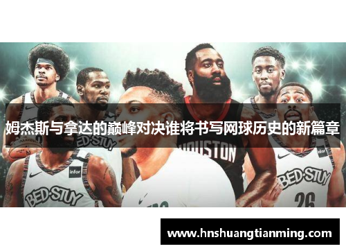 姆杰斯与拿达的巅峰对决谁将书写网球历史的新篇章