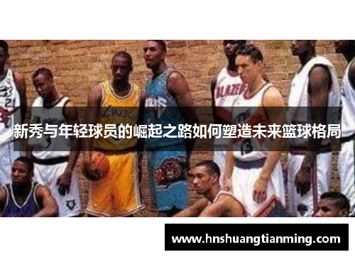 新秀与年轻球员的崛起之路如何塑造未来篮球格局