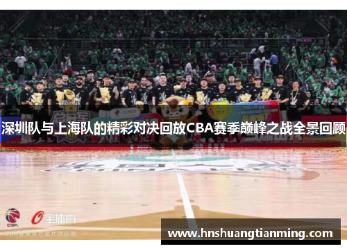深圳队与上海队的精彩对决回放CBA赛季巅峰之战全景回顾
