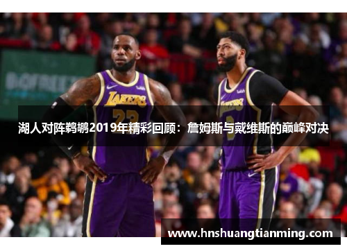 湖人对阵鹈鹕2019年精彩回顾：詹姆斯与戴维斯的巅峰对决