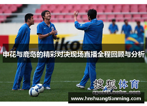 申花与鹿岛的精彩对决现场直播全程回顾与分析