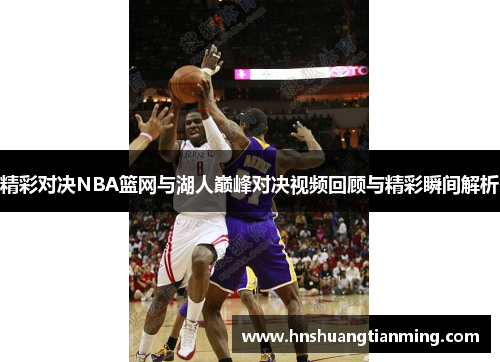 精彩对决NBA篮网与湖人巅峰对决视频回顾与精彩瞬间解析