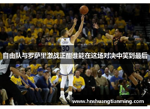 自由队与罗萨里激战正酣谁能在这场对决中笑到最后