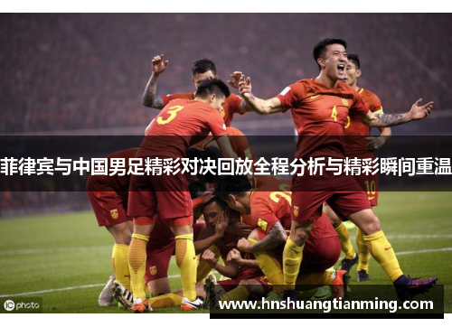 菲律宾与中国男足精彩对决回放全程分析与精彩瞬间重温