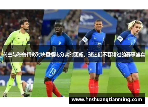 荷兰与秘鲁精彩对决直播比分实时更新，球迷们不容错过的赛事盛宴