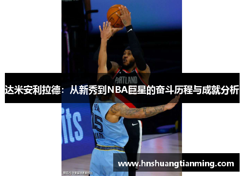 达米安利拉德：从新秀到NBA巨星的奋斗历程与成就分析